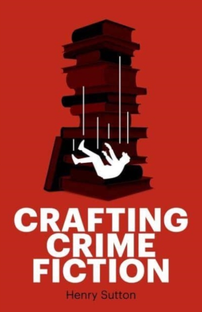 Crafting Crime Fiction - Henry Sutton