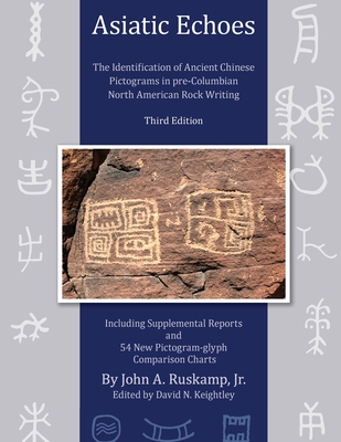 Asiatic Echoes: The Identification of Ancient Chinese Pictograms in pre-Columbian North American Rock Writing: 3rd edition - John Arthur Ruskamp