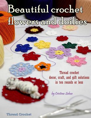 Beautiful crochet flowers and doilies: Thread crochet decor, craft, and gift solutions in ten rounds or less - Cristina Sahoo