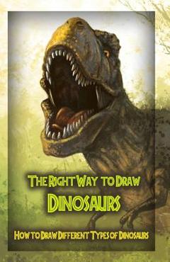 Coperta cărții 'The Right Way to Draw Dinosaurs: How to Draw Different Types of Dinosaurs - Gala Publication'