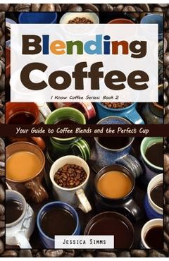 Poza produsului Blending Coffee: Your Guide to Coffee Blends and the Perfect Cup - Jessica Simms