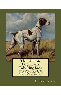 Coperta cărții 'The Ultimate Dog Lovers Colouring Book: 50 Beautiful Dog Illustrations For Your Creativity - L. Stacey'