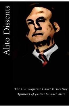 Alito Dissents: The U.S. Supreme Court Dissenting Opinions of Justice Samuel Alito - Joshua Warren