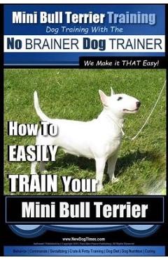 Poza produsului Mini Bull Terrier Training Dog Training with the No BRAINER Dog TRAINER We Make it THAT Easy!: How to EASILY TRAIN Your Mini Bull Terrier - Paul Allen Pearce