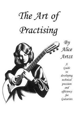 Coperta cărții 'The Art of Practising: A guitarists' guide to developing technical precision and efficiency. - Alice Artzt'