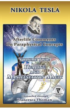 Coperta cărții 'Nikola Tesla: Afterlife Comments on Paraphysical Concepts, Volume Two: Healing and Manifestation Magic - Francesca'