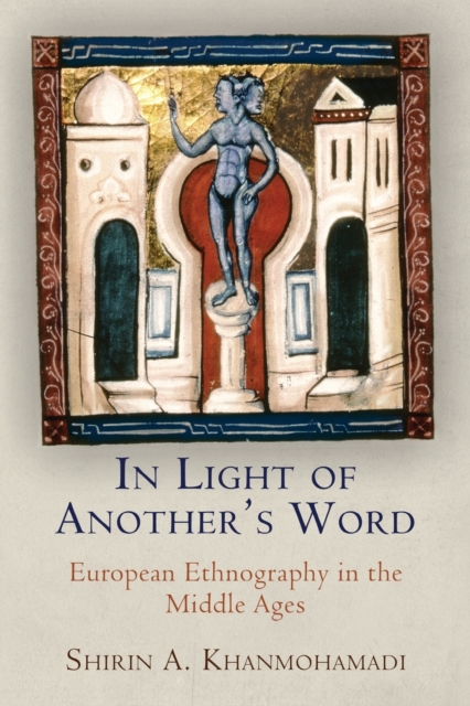 In Light of Another's Word: European Ethnography in the Middle Ages - Shirin A. Khanmohamadi