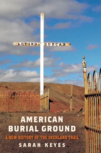 American Burial Ground: A New History of the Overland Trail - Sarah Keyes