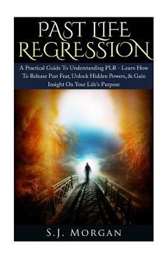 Coperta cărții 'Past Life Regression: A Practical Guide To Understanding PLR - Learn How To Release Past Fear, Unlock Hidden Powers, &'