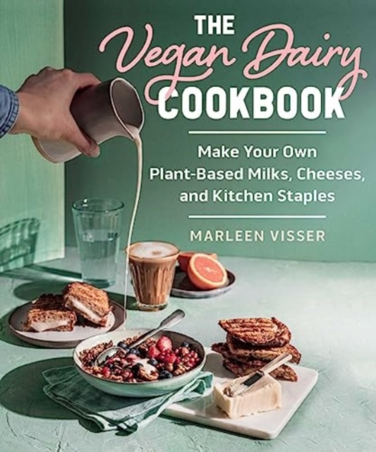 The Vegan Dairy Cookbook: Make Your Own Plant-Based Mylks, Cheezes, and Kitchen Staples - Marleen Visser