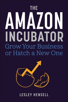 The Amazon Incubator: Grow Your Business or Hatch a New One - Lesley Hensell