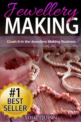 Jewellery Making: Crush it in the Jewellery Making Business (Make Huge Profits by Designing Exquisite Beautiful Jewellery Right In Your - Susie Quinn