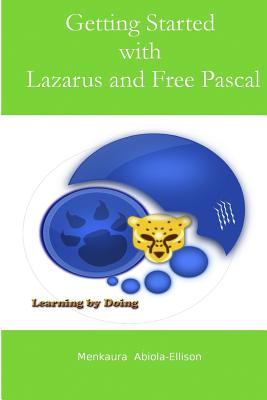Getting Started with Lazarus and Free Pascal: A Beginners and Intermediate Guide to Free Pascal Using Lazarus Ide - Menkaura Abiola-ellison