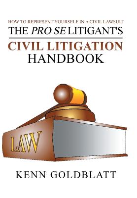 The Pro Se Litigant's Civil Litigation Handbook: How to Represent Yourself in a Civil Lawsuit - Kenn Goldblatt