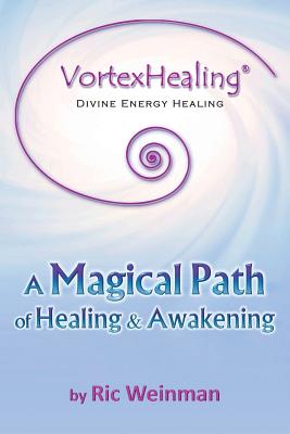 VortexHealing(R) Divine Energy Healing: A Magical Path of Healing and Awakening - Ric A. Weinman