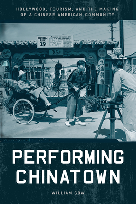 Performing Chinatown: Hollywood, Tourism, and the Making of a Chinese American Community - William Gow