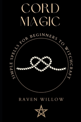 Cord Magic: simple spells for beginners to witchcraft - Raven Willow