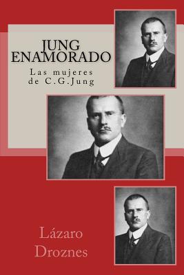 Jung enamorado: Las mujeres de C.G.Jung - Lazaro Droznes