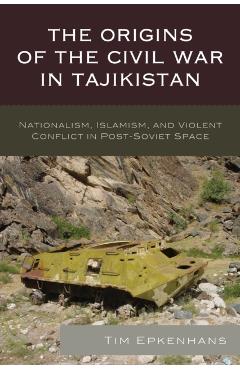 Poza produsului The Origins of the Civil War in Tajikistan: Nationalism, Islamism, and Violent Conflict in Post-Soviet Space - Tim Epkenhans