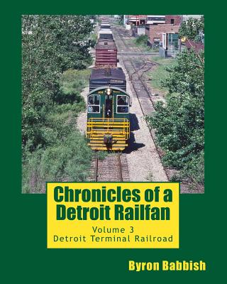 Chronicles of a Detroit Railfan: Volume 3, Detroit Terminal Railroad - Byron Babbish