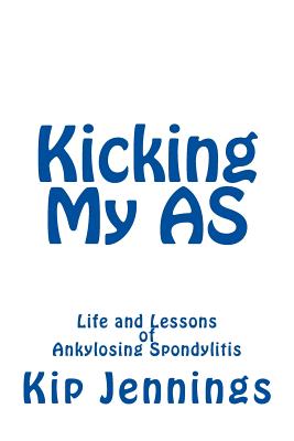 Kicking My AS: Life and Lessons of Ankylosing Spondylitis - Kip Jennings