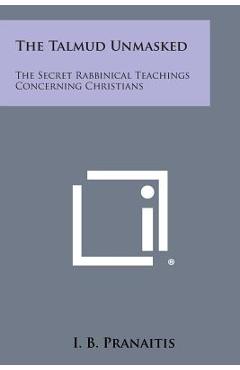 Coperta cărții 'The Talmud Unmasked: The Secret Rabbinical Teachings Concerning Christians - I. B. Pranaitis'