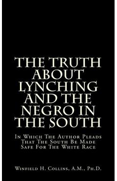 Poza produsului The Truth About Lynching And The Negro In The South: In Which The Author Pleads That The South Be Made Safe For The White Race - Winfield H. Collins A. M.