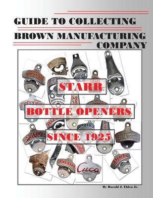 Guide to Collecting Brown Manufacturing Company STARR Bottle Openers Since 1925 - Harold J. Eblen