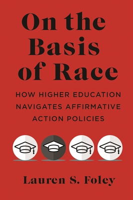 On the Basis of Race: How Higher Education Navigates Affirmative Action Policies - Lauren S. Foley