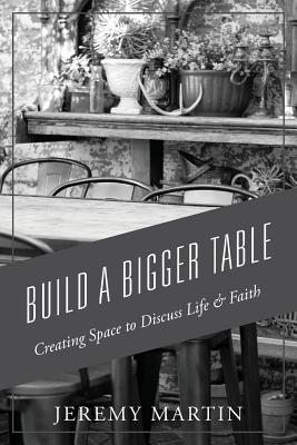 Build A Bigger Table: Creating Space to Discuss Life & Faith - Jeremy Martin