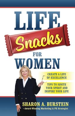 Life Snacks for Women: Create a Life of Excellence - Tips to Ignite Your Spirit and Inspire Your Life - Sharon A. Burstein