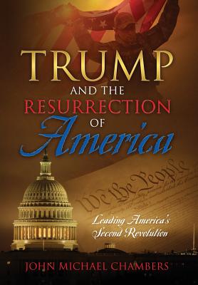 Trump and the Resurrection of America: Leading America's Second Revolution - John Michael Chambers