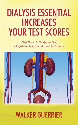 Dialysis Essential Increases Your Test Scores: This Book Is Designed For: Dialysis Technicians Nurses & Patients - Walker Guerrier