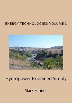 Coperta cărții 'Hydropower Explained Simply: Energy Technologies Explained Simply Series - Mark Fennell'