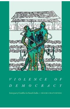 Poza produsului Violence of Democracy: Interparty Conflict in South India - Ruchi Chaturvedi
