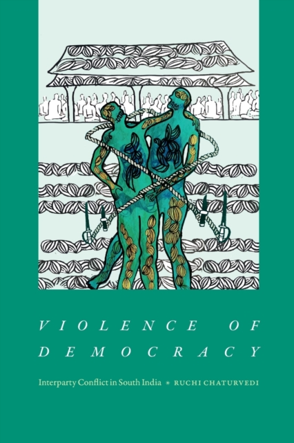 Violence of Democracy: Interparty Conflict in South India - Ruchi Chaturvedi