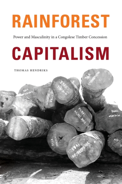 Rainforest Capitalism: Power and Masculinity in a Congolese Timber Concession - Thomas Hendriks