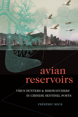 Avian Reservoirs: Virus Hunters and Birdwatchers in Chinese Sentinel Posts - Frdric Keck