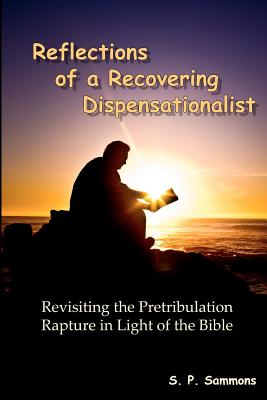 Reflections of a Recovering Dispensationalist: Revisiting the Pretribulation Rapture in Light of a Literal Interpretation - S. P. Sammons