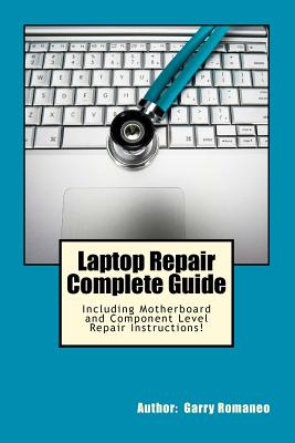 Laptop Repair Complete Guide; Including Motherboard Component Level Repair! - Garry Romaneo