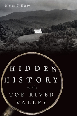 Hidden History of the Toe River Valley - Michael C. Hardy