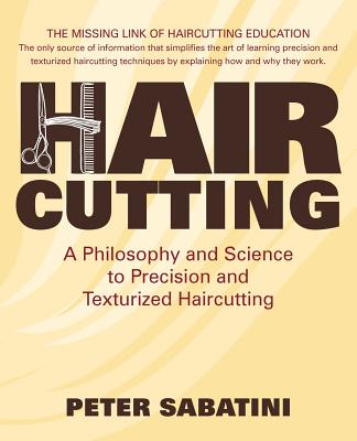Haircutting A Philosophy and Science to Precision and Texturized Haircutting: This book is the missing link of haircutting education that shows how an - Peter Sabatini