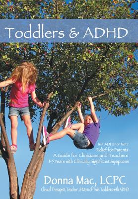 Toddlers & ADHD: Relief for Parents, a Guide for Clinicians and Teachers - Donna Mac Lcpc