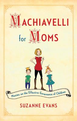 Machiavelli for Moms: Maxims on the Effective Governance of Children* - Suzanne Evans