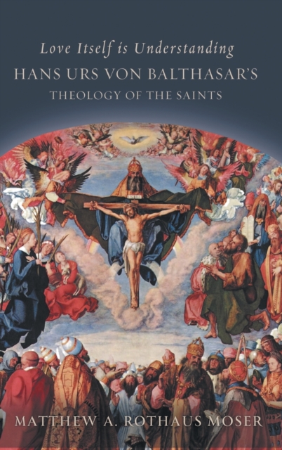 Love Itself Is Understanding: Hans Urs Von Balthasar's Theology of the Saints - Matthew A. Rothaus Mose