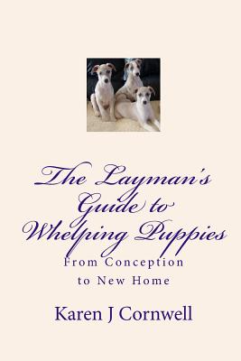 The Layman's Guide to Whelping Puppies: From Conception to Sale - Karen J. Cornwell