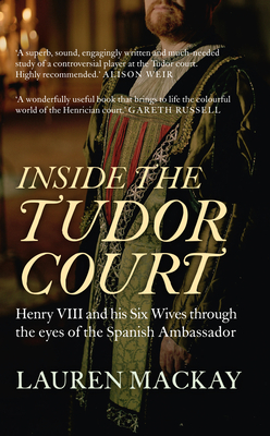 Inside the Tudor Court: Henry VIII and His Six Wives Through the Eyes of the Spanish Ambassador - Lauren Mackay