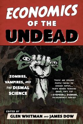 Economics of the Undead: Zombies, Vampires, and the Dismal Science - Glen Whitman