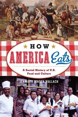 How America Eats: A Social History of U.S. Food and Culture - Jennifer Jensen Wallach