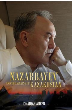 Coperta cărții 'Nazarbayev and the Making of Kazakhstan - Jonathan Aitken'